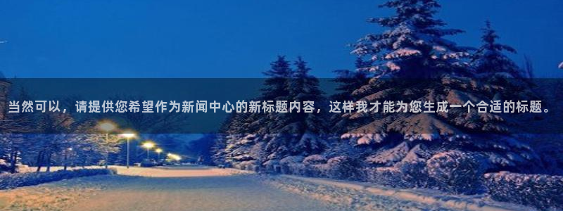 纵横app下载：当然可以，请提供您希望作为新闻中心的新标题内容，这样我才能为您生成一个合适的标题。